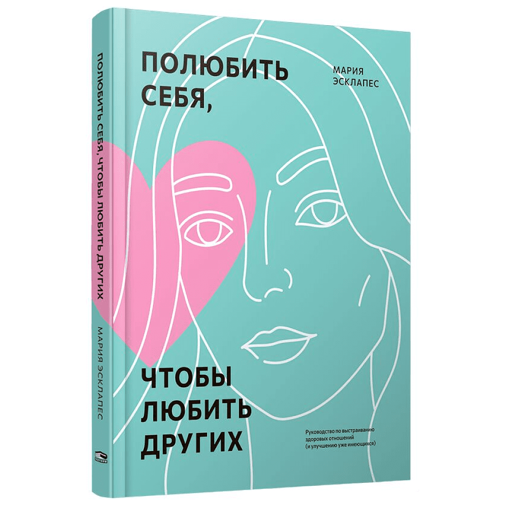 Книга "Полюбить себя, чтобы любить других: Руководство по выстраиванию здоровых отношений (и улучшению уже имеющихся)", Мария Эсклапес