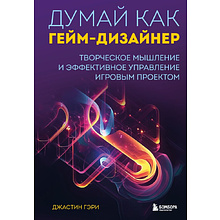 Книга "Думай как гейм-дизайнер. Творческое мышление и эффективное управление игровым проектом"