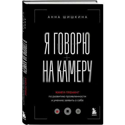 Книга  "Я говорю на камеру. Книга-тренинг по развитию проявленности и умению заявить о себе", Анна Шишкина