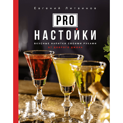 Книга "Pro настойки. Вкусные напитки своими руками от доброго Джона", Литвинов Е. 