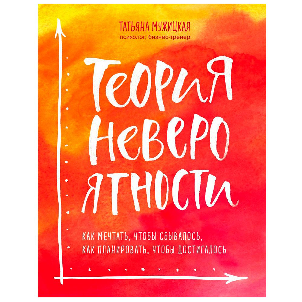 Книга "Теория невероятности. Как мечтать, чтобы сбывалось, как планировать, чтобы достигалось", Татьяна Мужицкая