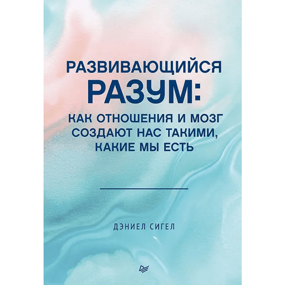 Книга "Развивающийся разум: как отношения и мозг создают нас такими, какие мы есть", Даниэл Сигел