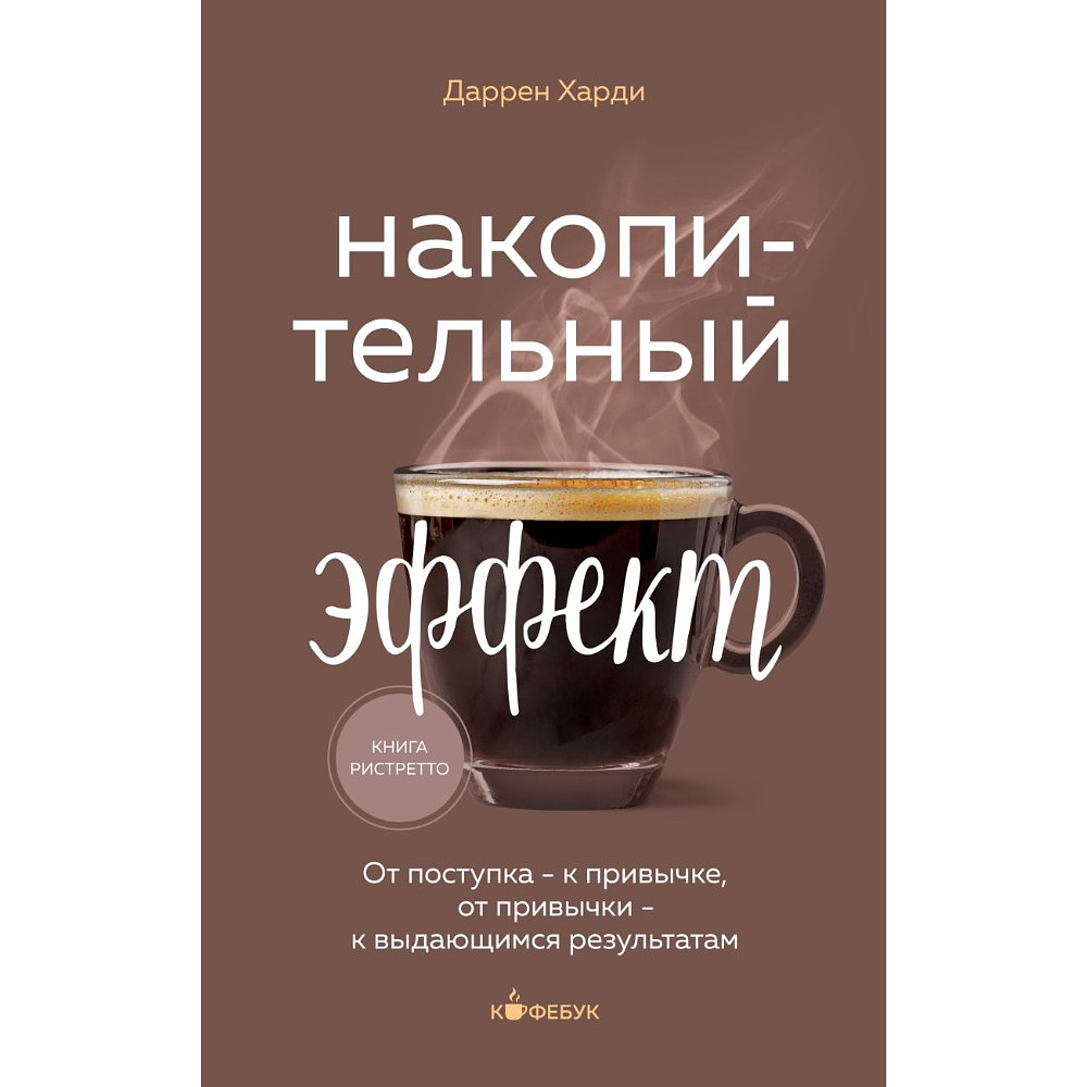 Книга "Кофебук. Накопительный эффект. От поступка - к привычке, от привычки - к выдающимся результатам", Даррен Харди
