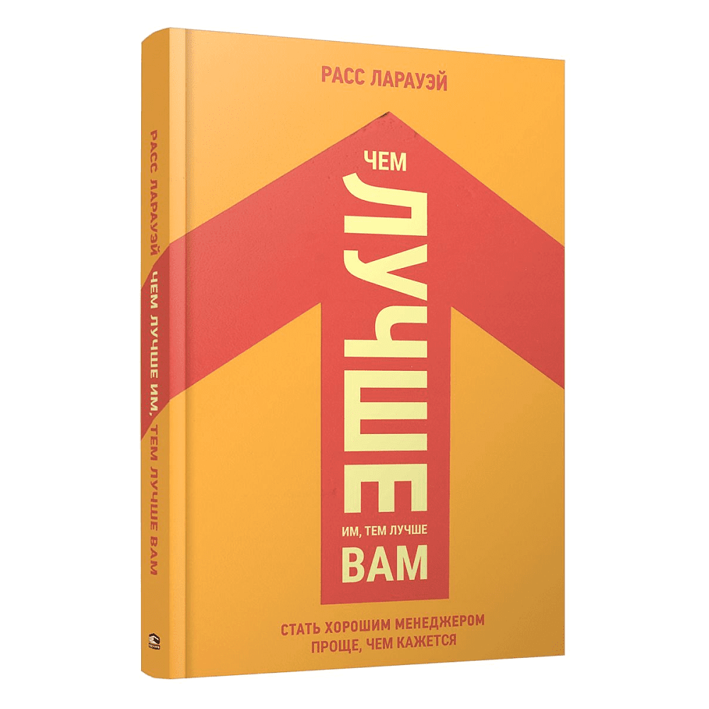 Книга "Чем лучше им, тем лучше вам: Стать хорошим менеджером проще, чем кажется", Ларауэй Р.