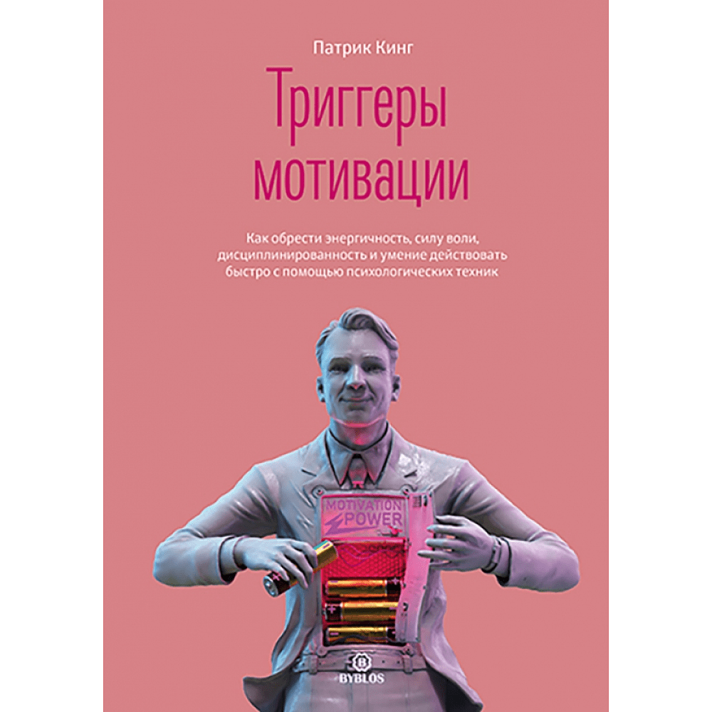 Книга "Триггеры мотивации. Как обрести энергичность, силу воли, дисциплинированность и умение действовать быстро с помощью психологических техник", Кинг П.