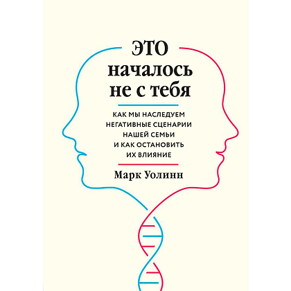 Книга "Это началось не с тебя. Как мы наследуем негативные сценарии нашей семьи и как остановить их влияние", Марк Уолинн