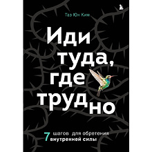 Книга "Иди туда, где трудно. 7 шагов для обретения внутренней силы", Таэ Ким