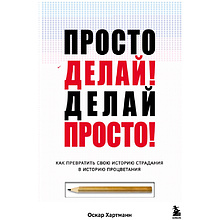 Книга "Просто делай! Делай просто! Как превратить свою историю страдания в историю процветания"