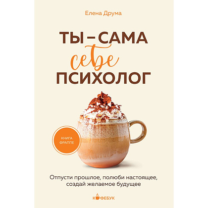 Книга "Кофебук. Ты - сама себе психолог. Отпусти прошлое, полюби настоящее, создай желаемое будущее.", Елена Друма