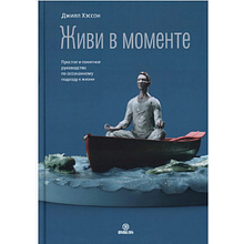 Книга "Живи в моменте. Простое и понятное руководство по осознанному подходу к жизни"