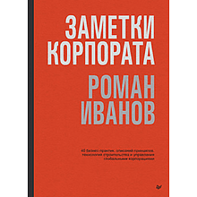 Книга "Заметки корпората. 40 бизнес-практик, описаний принципов, технологий строительства и управления глобальными корпорация"