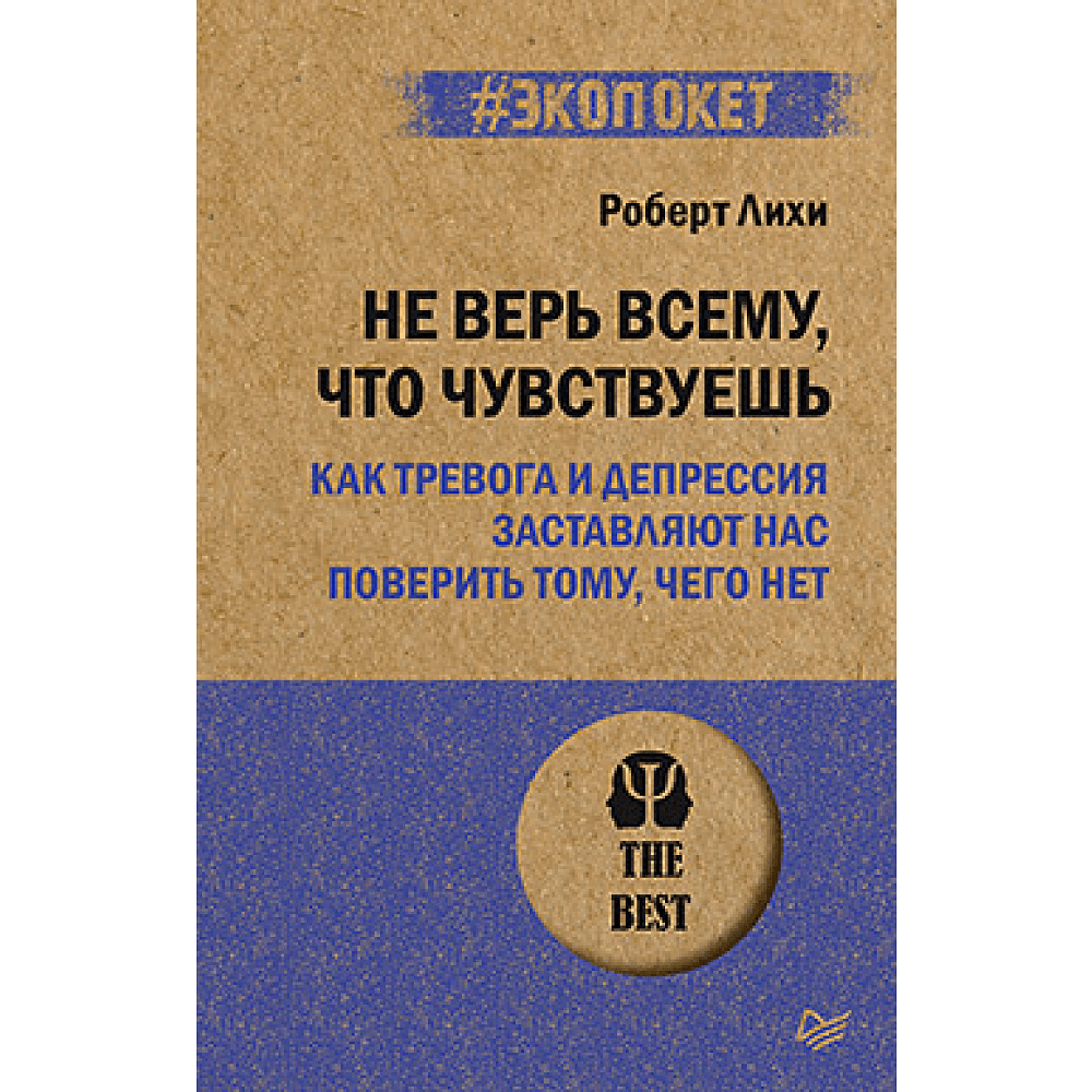 Книга "Не верь всему, что чувствуешь. Как тревога и депрессия заставляют нас поверить тому, чего нет (#экопокет)", Роберт Лихи