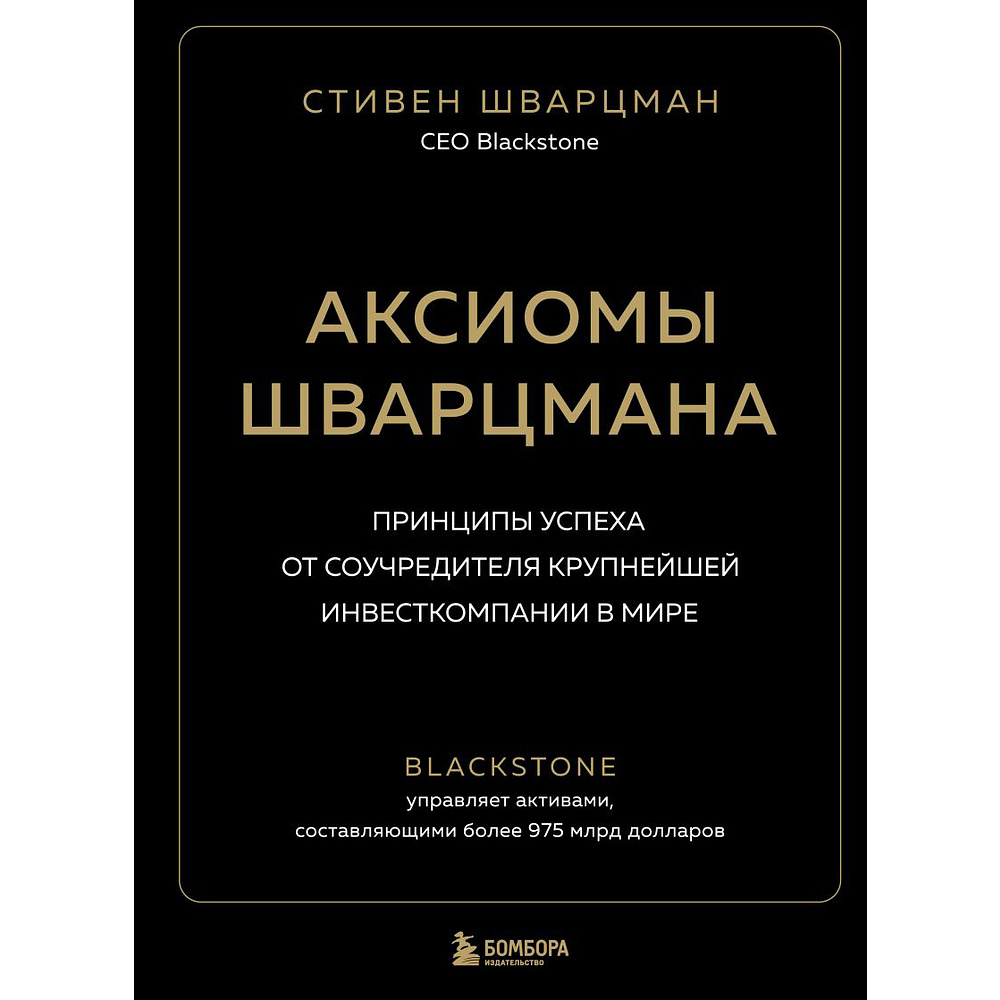 Книга "Аксиомы Шварцмана. Принципы успеха от соучредителя крупнейшей инвесткомпании в мире", Стивен Шварцман