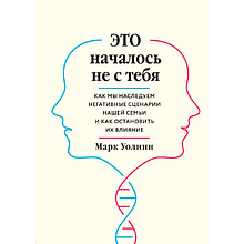 Книга "Это началось не с тебя. Как мы наследуем негативные сценарии нашей семьи и как остановить их влияние"