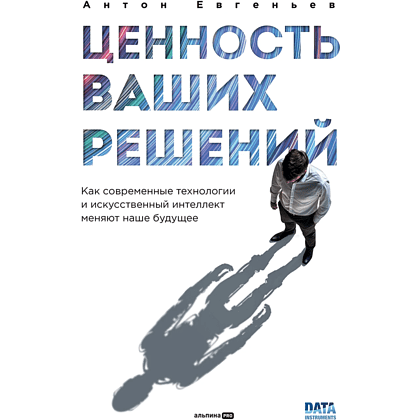 Книга "Ценность ваших решений. Как современные технологии и искусственный интеллект меняют наше будущее", Антон Евгеньев