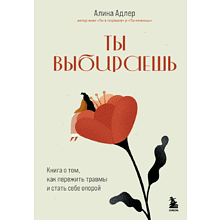 Книга "Ты выбираешь. Книга о том, как пережить травмы и стать себе опорой"