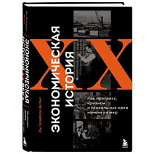 Книга "Экономическая история XX века. Как прогресс, кризисы и гениальные идеи изменили мир"
