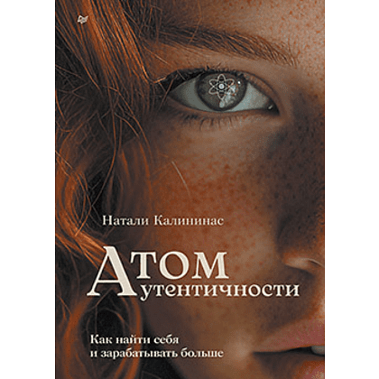 Книга "Атом аутентичности. Как найти себя и зарабатывать больше", Натали Калининас