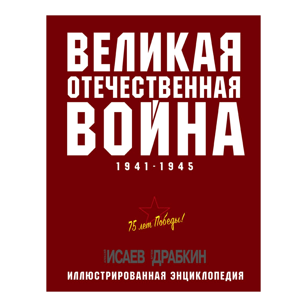 Книга "Великая Отечественная война 1941-1945. Самая полная иллюстрированная энциклопедия", Алексей Исаев, Артем Драбкин