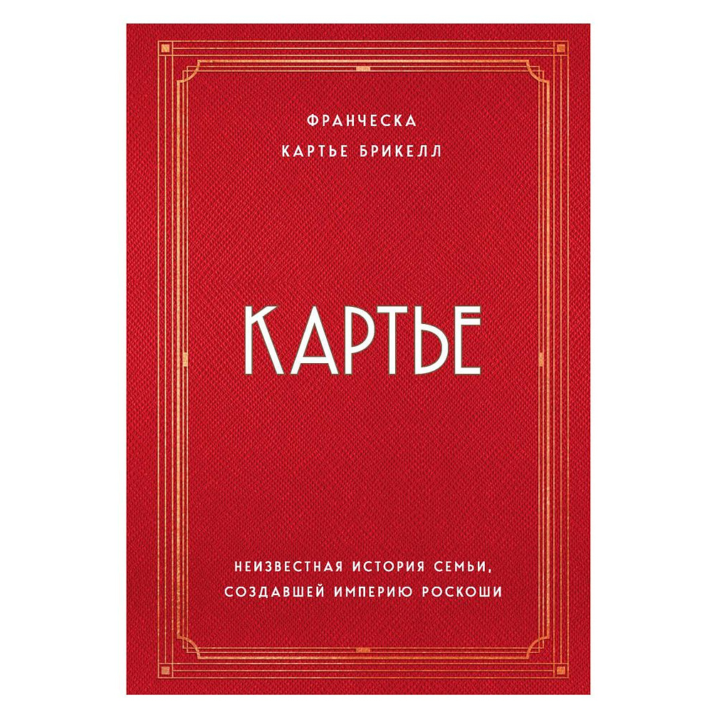Книга "Картье. Неизвестная история семьи, создавшей империю роскоши", Картье Брикелл Ф.