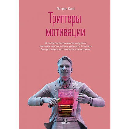 Книга "Триггеры мотивации. Как обрести энергичность, силу воли, дисциплинированность и умение действовать быстро с помощью психологических техник", Кинг П.