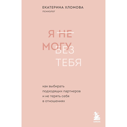 Книга "Я не могу без тебя. Как выбирать подходящих партнеров и не терять себя в отношениях", Екатерина Хломова