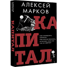 Книга "Капитал. Как сколотить капитал, как его не потерять и почему нам его так не хватает", Алексей Марков