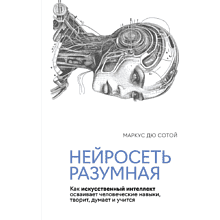 Книга "Нейросеть разумная. Как искусственный интеллект осваивает человеческие навыки, творит, думает и учится"