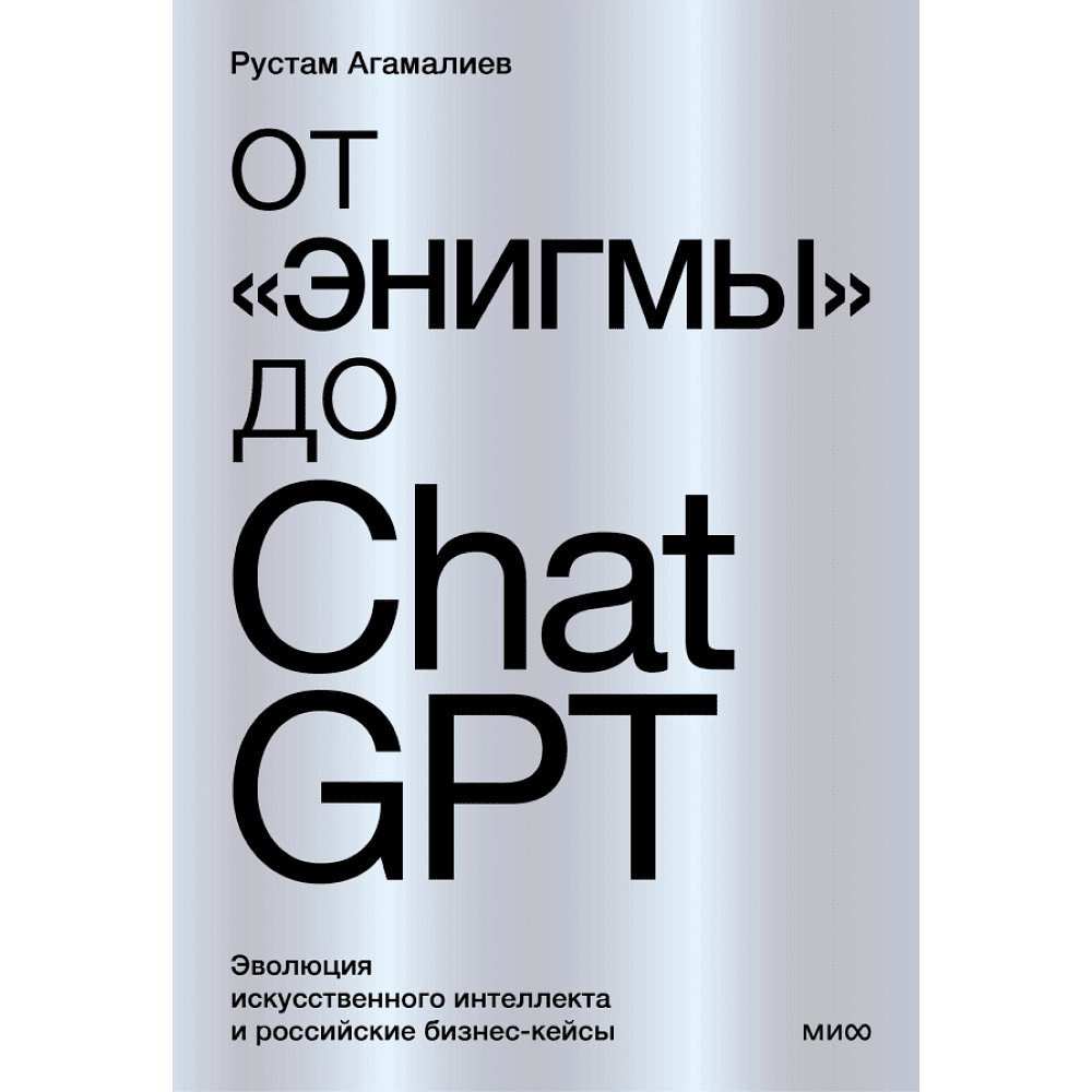 Книга "От "Энигмы" до ChatGPT. Эволюция искусственного интеллекта и российские бизнес-кейсы", Агамалиев Р.