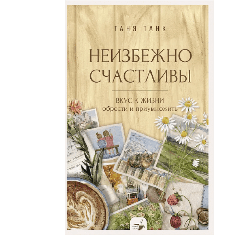 Книга "За кружкой какао. Неизбежно счастливы. Вкус к жизни: обрести и приумножить", Таня Танк