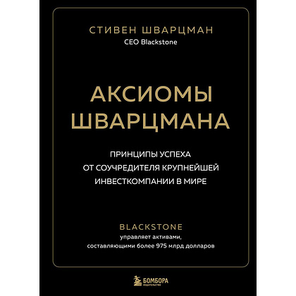 Книга "Аксиомы Шварцмана. Принципы успеха от соучредителя крупнейшей инвесткомпании в мире", Стивен Шварцман