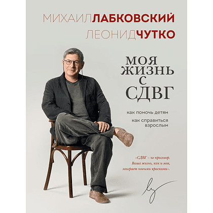 Книга "Моя жизнь с СДВГ. Как помочь детям, как справиться взрослым", Михаил Лабковский, Леонид Чутко