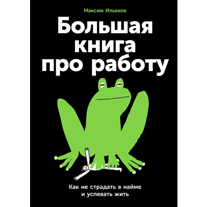 Книга "Большая книга про работу: Как не страдать в найме и успевать жить", Максим Ильяхов