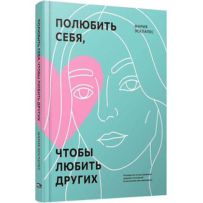 Книга "Полюбить себя, чтобы любить других: Руководство по выстраиванию здоровых отношений (и улучшению уже имеющихся)", Мария Эсклапес