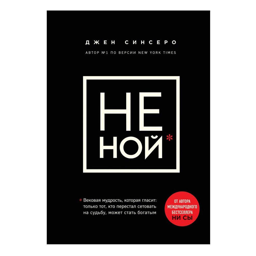 Книга "НЕ НОЙ. Вековая мудрость, которая гласит: хватит жаловаться пора становиться богатым", Синсеро Д.