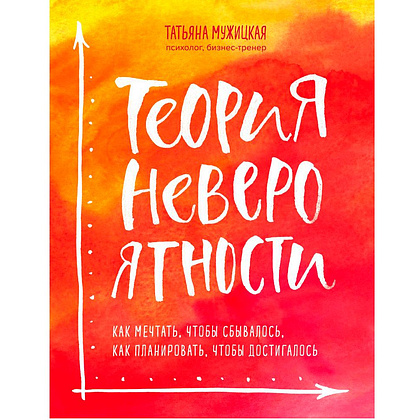 Книга "Теория невероятности. Как мечтать, чтобы сбывалось, как планировать, чтобы достигалось", Татьяна Мужицкая