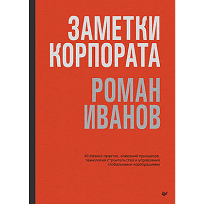 Книга "Заметки корпората. 40 бизнес-практик, описаний принципов, технологий строительства и управления глобальными корпорация", Иванов Р.